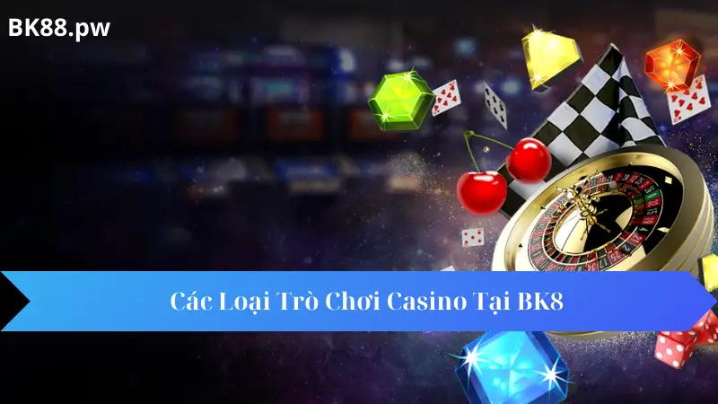 Các Loại Trò Chơi Casino Tại BK8